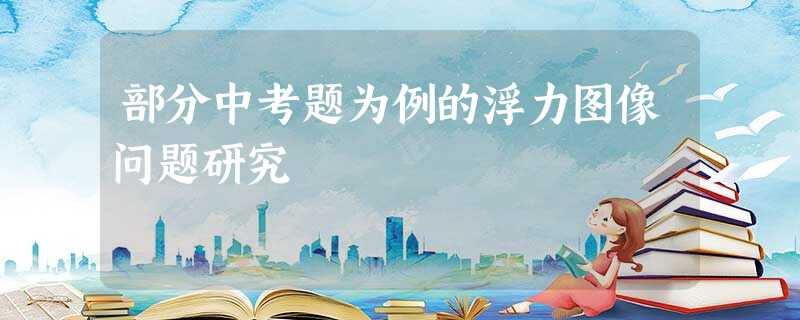 部分中考题为例的浮力图像问题研究 部分中考题为例的浮力图像问题研究