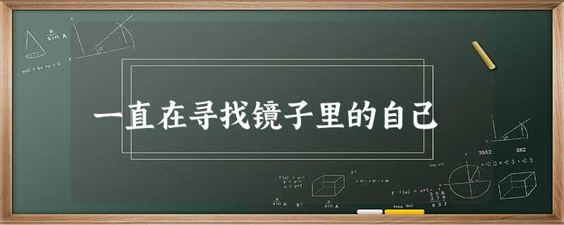 一直在寻找镜子里的自己 一直在寻找镜子里的自己