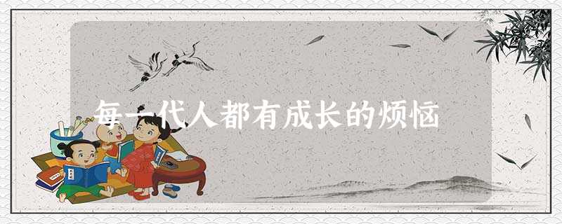 每一代人都有成长的烦恼 每一代人都有成长的烦恼