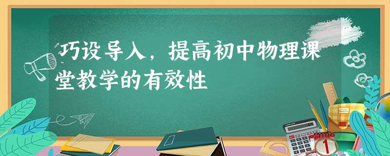 巧设导入,提高初中物理课堂教学的有效性 巧设导入,提高初中物理课堂教学的有效性