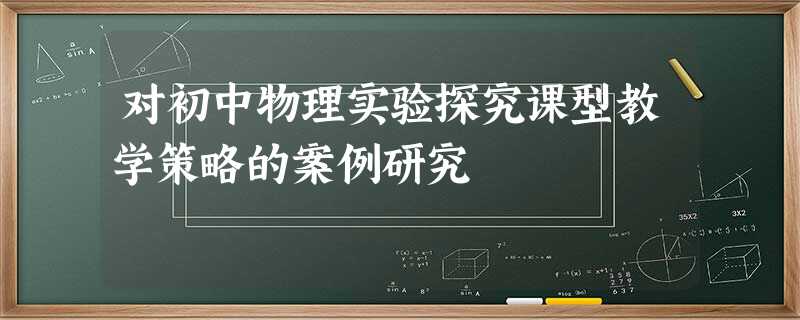 对初中物理实验探究课型教学策略的案例研究 对初中物理实验探究课型教学策略的案例研究