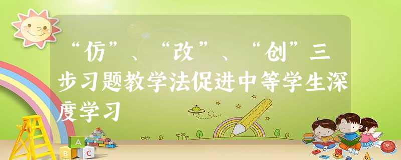 “仿”、“改”、“创”三步习题教学法促进中等学生深度学习 “仿”、“改”、“创”三步习题教学法促进中等学生深度学习