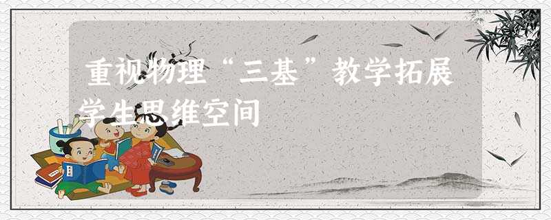 重视物理“三基”教学拓展学生思维空间 重视物理“三基”教学拓展学生思维空间