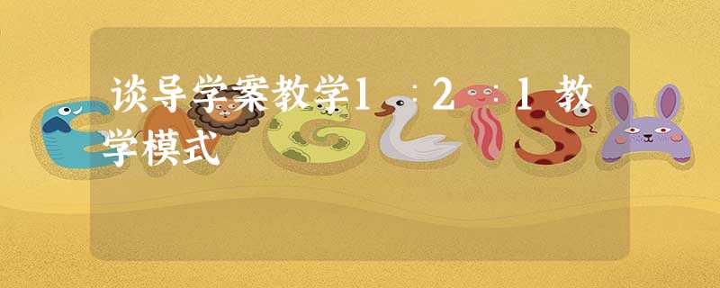 谈导学案教学1∶2∶1教学模式 谈导学案教学1∶2∶1教学模式