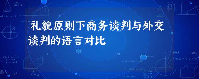 礼貌原则下商务谈判与外交谈判的语言对比 礼貌原则下商务谈判与外交谈判的语言对比