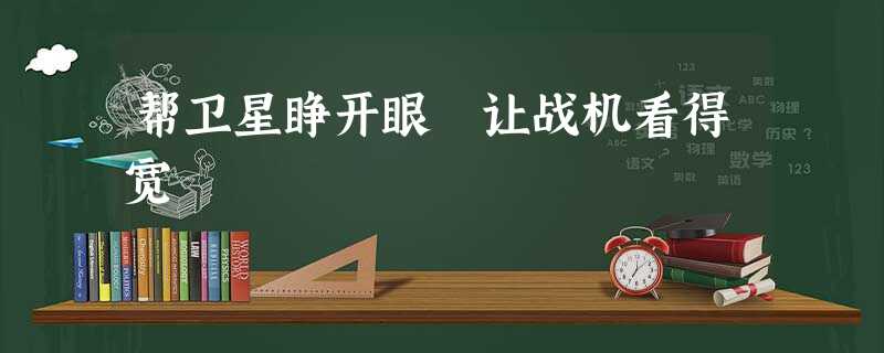 帮卫星睁开眼 让战机看得宽 帮卫星睁开眼 让战机看得宽