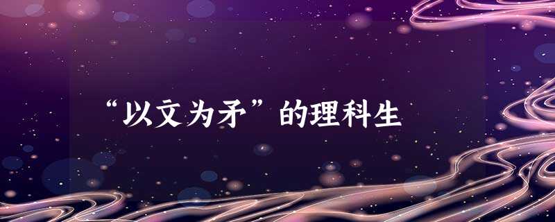 “以文为矛”的理科生 “以文为矛”的理科生