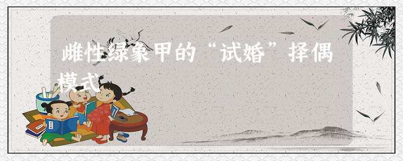 雌性绿象甲的“试婚”择偶模式 雌性绿象甲的“试婚”择偶模式