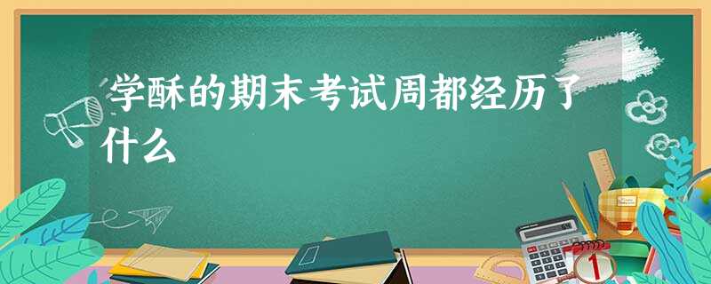 学酥的期末考试周都经历了什么 学酥的期末考试周都经历了什么