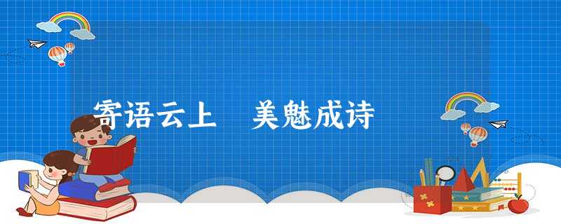 寄语云上 美魅成诗 寄语云上 美魅成诗