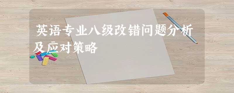 英语专业八级改错问题分析及应对策略 英语专业八级改错问题分析及应对策略
