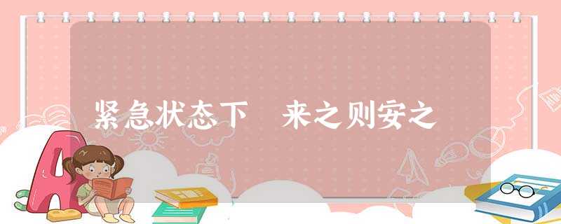紧急状态下 来之则安之 紧急状态下 来之则安之