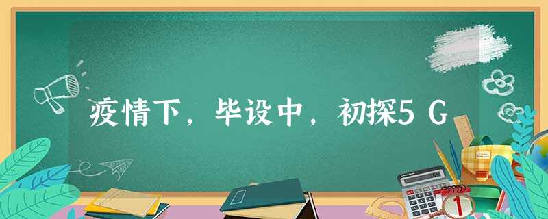 疫情下,毕设中,初探5G 疫情下,毕设中,初探5G