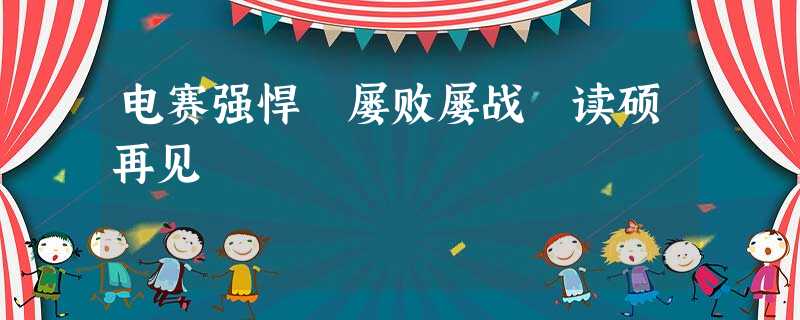 电赛强悍 屡败屡战 读硕再见 电赛强悍 屡败屡战 读硕再见
