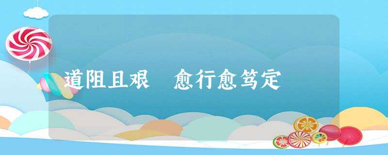 道阻且艰 愈行愈笃定 道阻且艰 愈行愈笃定