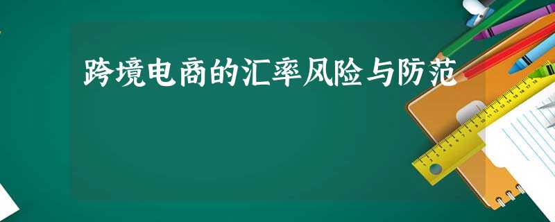 跨境电商的汇率风险与防范 跨境电商的汇率风险与防范