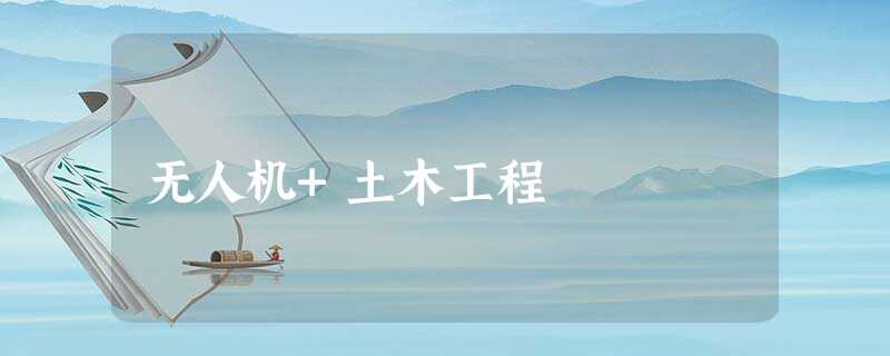 无人机+土木工程 无人机+土木工程