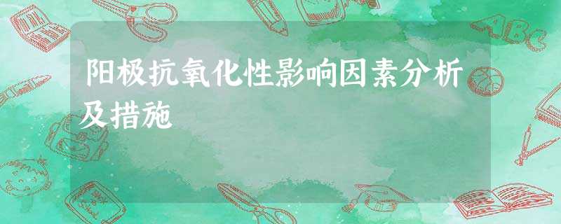 阳极抗氧化性影响因素分析及措施 阳极抗氧化性影响因素分析及措施