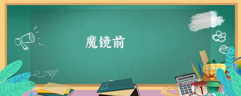 魔镜前 魔镜前