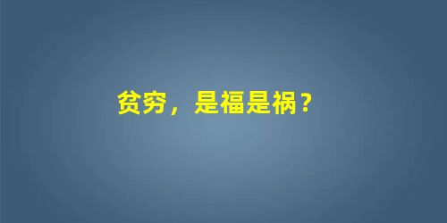 贫穷,是福是祸? 贫穷,是福是祸?