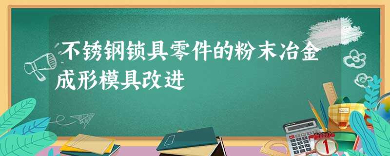 不锈钢锁具零件的粉末冶金成形模具改进 不锈钢锁具零件的粉末冶金成形模具改进