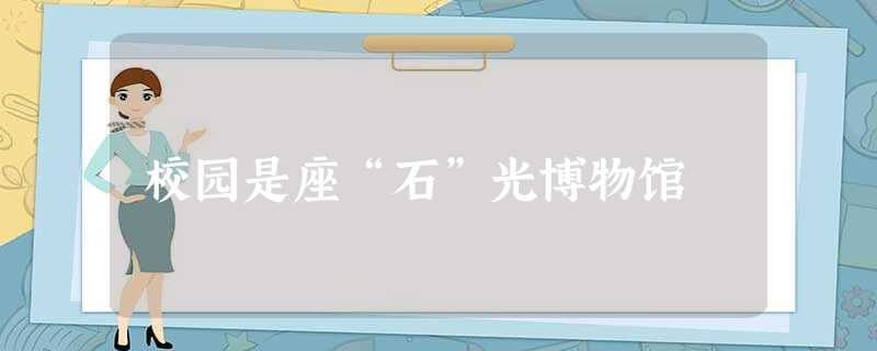 校园是座“石”光博物馆 校园是座“石”光博物馆