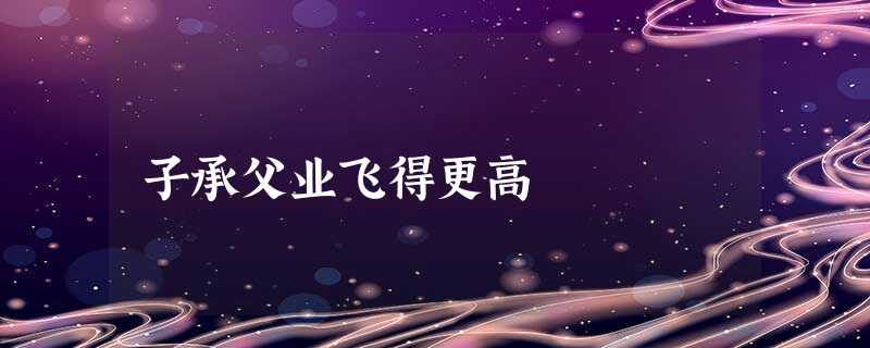 子承父业飞得更高 子承父业飞得更高