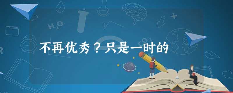 不再优秀?只是一时的 不再优秀?只是一时的
