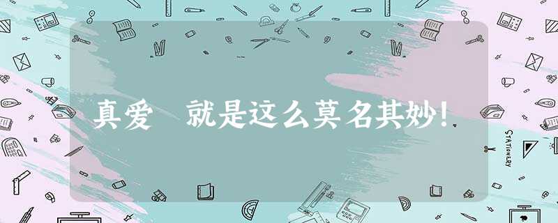 真爱 就是这么莫名其妙! 真爱 就是这么莫名其妙!