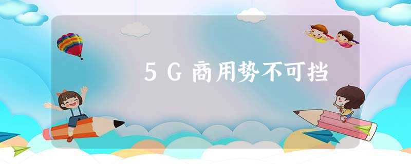 5G商用势不可挡 5G商用势不可挡