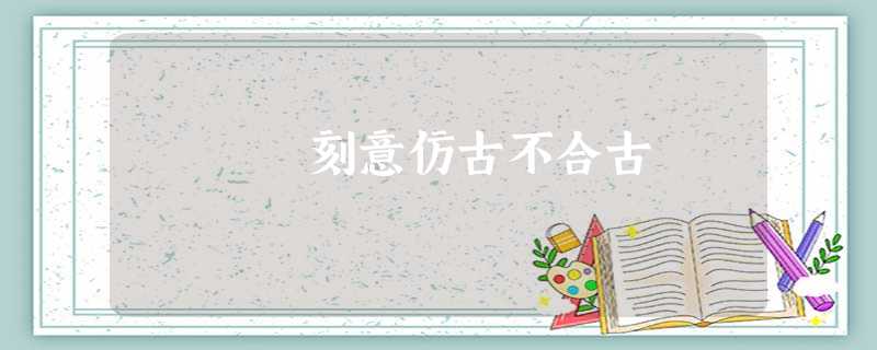 刻意仿古不合古 刻意仿古不合古