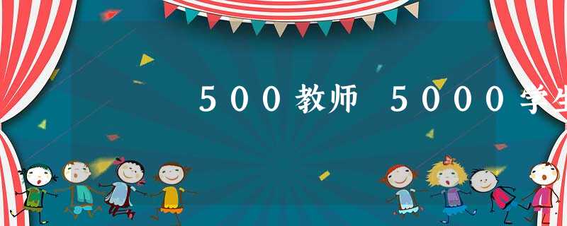 500教师 5000学生 500教师 5000学生
