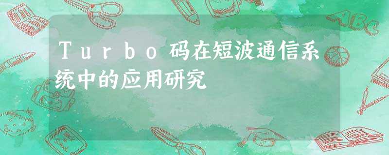 Turbo码在短波通信系统中的应用研究 Turbo码在短波通信系统中的应用研究