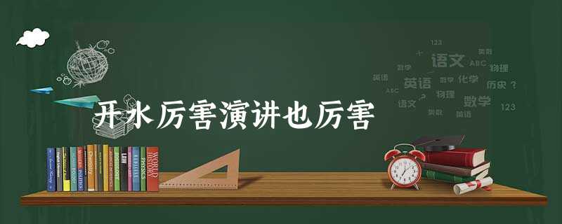 开水厉害演讲也厉害 开水厉害演讲也厉害