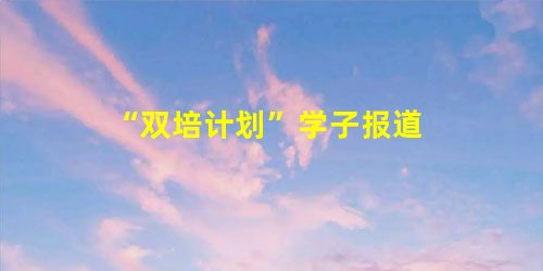“双培计划”学子报道 “双培计划”学子报道
