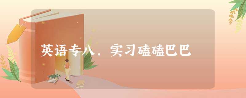 英语专八,实习磕磕巴巴 英语专八,实习磕磕巴巴