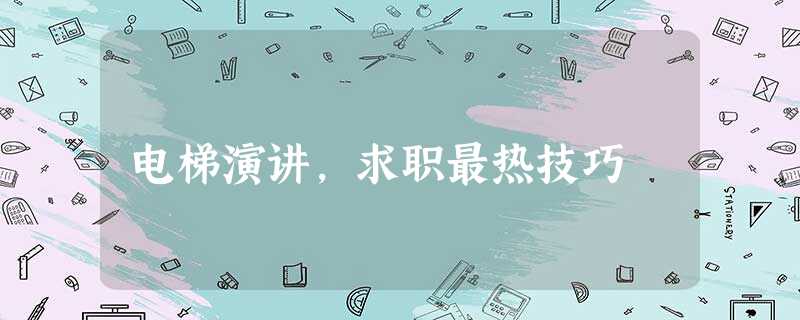 电梯演讲,求职最热技巧 电梯演讲,求职最热技巧