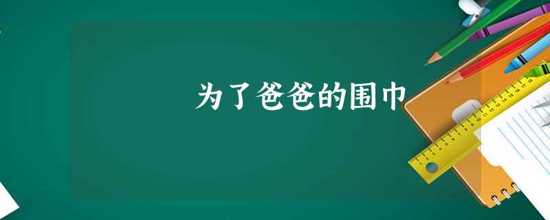 为了爸爸的围巾 为了爸爸的围巾