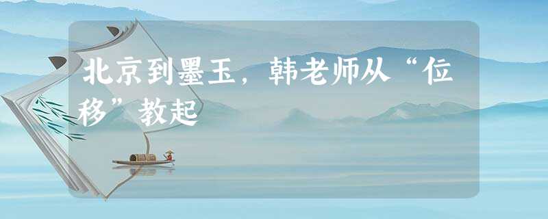 北京到墨玉,韩老师从“位移”教起 北京到墨玉,韩老师从“位移”教起