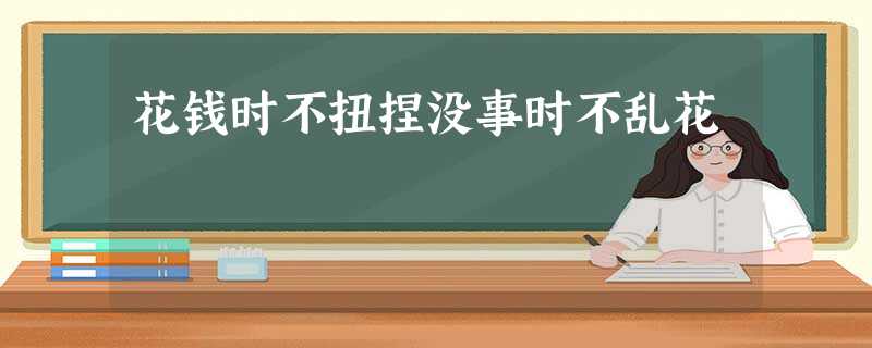花钱时不扭捏没事时不乱花 花钱时不扭捏没事时不乱花