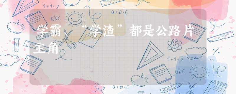 学霸、“学渣”都是公路片主角 学霸、“学渣”都是公路片主角