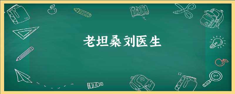 老坦桑刘医生 老坦桑刘医生