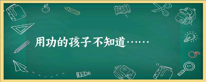 用功的孩子不知道…… 用功的孩子不知道……