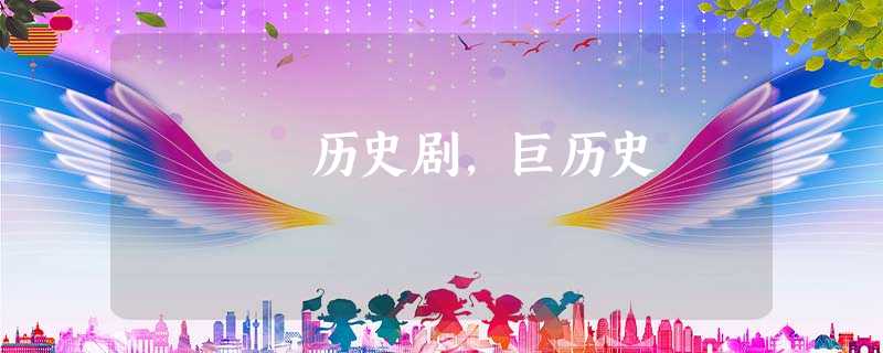 历史剧,巨历史 历史剧,巨历史