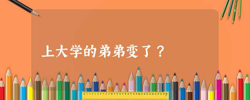 上大学的弟弟变了? 上大学的弟弟变了?
