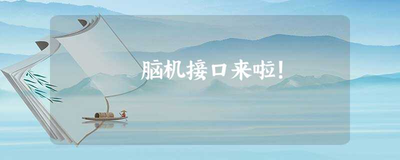 脑机接口来啦! 脑机接口来啦!