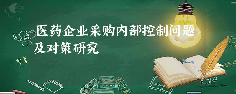 医药企业采购内部控制问题及对策研究 医药企业采购内部控制问题及对策研究