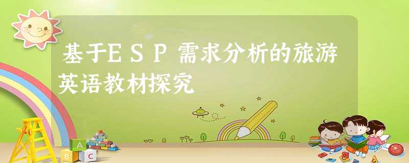 基于ESP需求分析的旅游英语教材探究 基于ESP需求分析的旅游英语教材探究