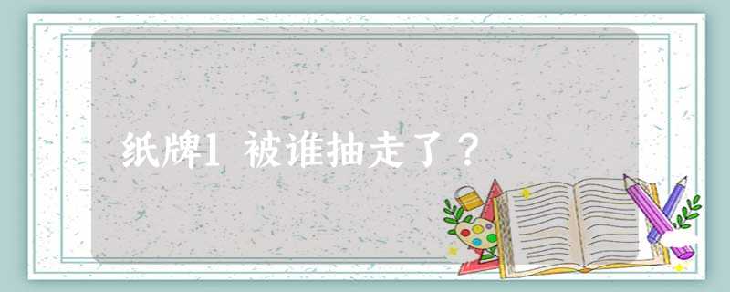 纸牌1被谁抽走了? 纸牌1被谁抽走了?
