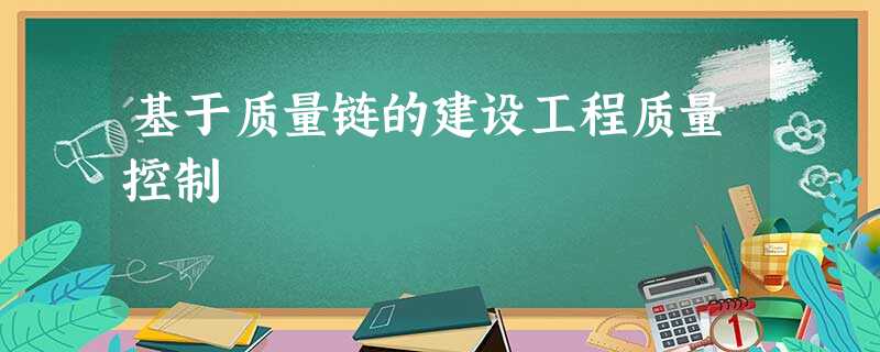 基于质量链的建设工程质量控制 基于质量链的建设工程质量控制